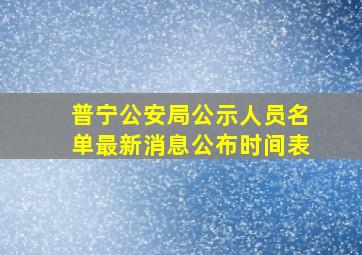 普宁公安局公示人员名单最新消息公布时间表