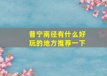 普宁南径有什么好玩的地方推荐一下