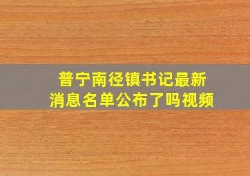 普宁南径镇书记最新消息名单公布了吗视频