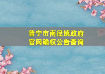 普宁市南径镇政府官网确权公告查询