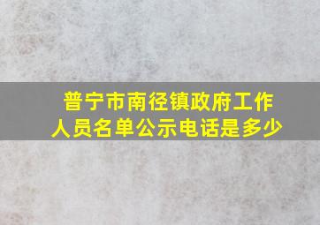 普宁市南径镇政府工作人员名单公示电话是多少