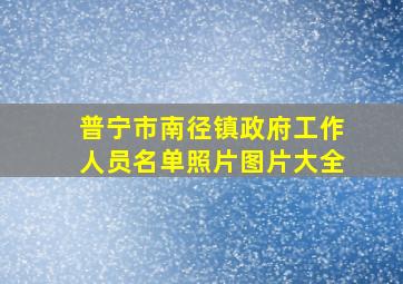 普宁市南径镇政府工作人员名单照片图片大全