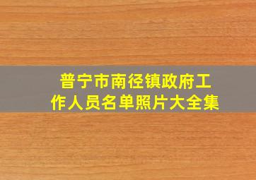 普宁市南径镇政府工作人员名单照片大全集