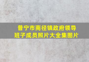 普宁市南径镇政府领导班子成员照片大全集图片