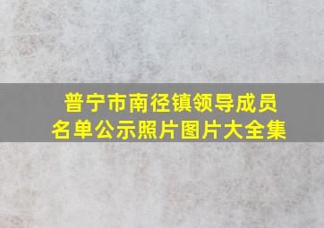 普宁市南径镇领导成员名单公示照片图片大全集