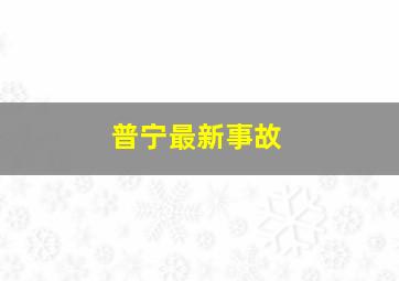 普宁最新事故