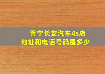 普宁长安汽车4s店地址和电话号码是多少