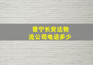 普宁长安达物流公司电话多少