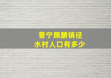 普宁麒麟镇径水村人口有多少