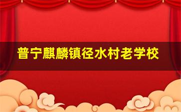 普宁麒麟镇径水村老学校