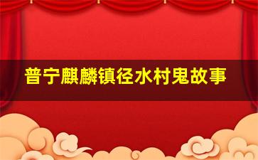 普宁麒麟镇径水村鬼故事