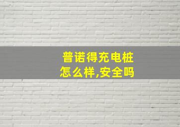 普诺得充电桩怎么样,安全吗