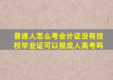 普通人怎么考会计证没有技校毕业证可以报成人高考吗