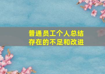 普通员工个人总结存在的不足和改进