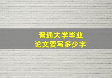 普通大学毕业论文要写多少字