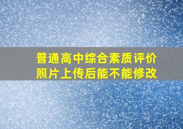 普通高中综合素质评价照片上传后能不能修改