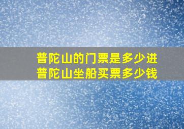 普陀山的门票是多少进普陀山坐船买票多少钱