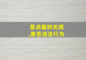 景点临时关闭,是否违法行为