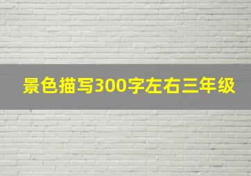 景色描写300字左右三年级