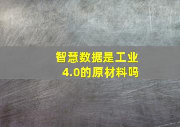 智慧数据是工业4.0的原材料吗