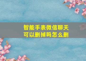 智能手表微信聊天可以删掉吗怎么删