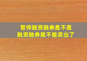 暂停融资融券是不是融资融券就不能卖出了