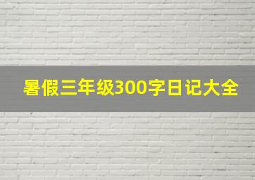 暑假三年级300字日记大全