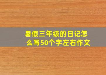 暑假三年级的日记怎么写50个字左右作文