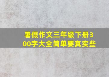 暑假作文三年级下册300字大全简单要真实些