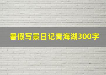 暑假写景日记青海湖300字