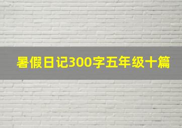 暑假日记300字五年级十篇