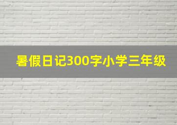 暑假日记300字小学三年级