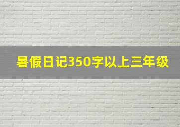 暑假日记350字以上三年级