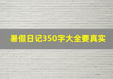 暑假日记350字大全要真实