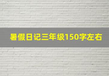 暑假日记三年级150字左右