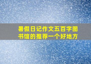 暑假日记作文五百字图书馆的推荐一个好地方