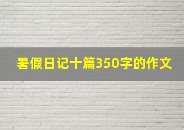 暑假日记十篇350字的作文