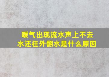 暖气出现流水声上不去水还往外翻水是什么原因