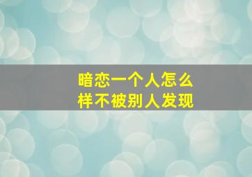 暗恋一个人怎么样不被别人发现