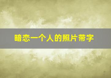 暗恋一个人的照片带字