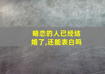 暗恋的人已经结婚了,还能表白吗