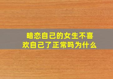 暗恋自己的女生不喜欢自己了正常吗为什么