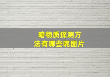 暗物质探测方法有哪些呢图片