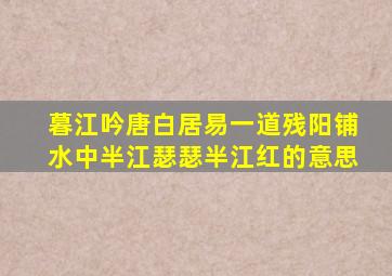 暮江吟唐白居易一道残阳铺水中半江瑟瑟半江红的意思