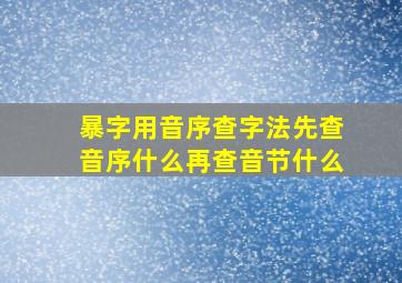 暴字用音序查字法先查音序什么再查音节什么