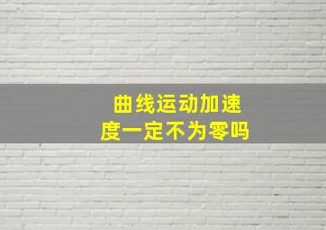 曲线运动加速度一定不为零吗