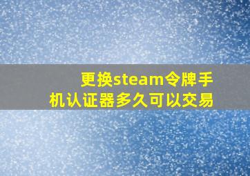 更换steam令牌手机认证器多久可以交易