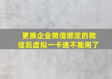 更换企业微信绑定的微信后虚拟一卡通不能用了