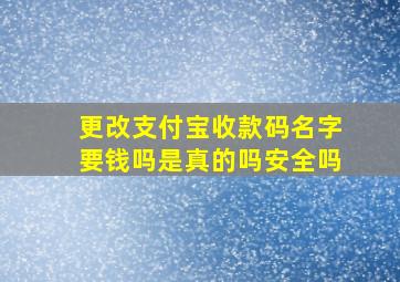 更改支付宝收款码名字要钱吗是真的吗安全吗