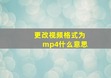 更改视频格式为mp4什么意思